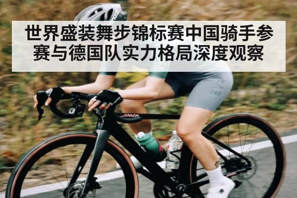 世界盛装舞步锦标赛中国骑手参赛与德国队实力格局深度观察