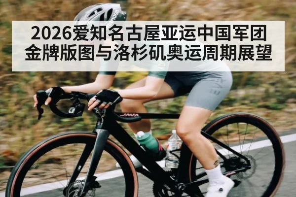 2026爱知名古屋亚运中国军团金牌版图与洛杉矶奥运周期展望